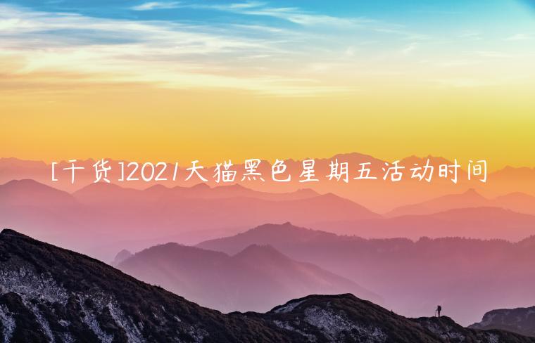 [干货]2021天猫黑色星期五活动时间